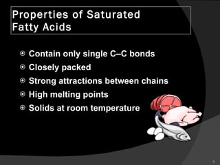 Properties of Saturated Fatty Acids Contain only single C–C bonds Closely packed  Strong attractions between chains High melting points Solids at room temperature 