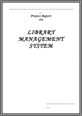 ………………………………………………
…
Project Report
On
LIBRARY
MANAGEMENT
SYSTEM
……………………
…
 