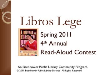 Libros Lege An Eisenhower Public Library Community Program. © 2011 Eisenhower Public Library District.  All Rights Reserved. Spring 2011 4 th  Annual  Read-Aloud Contest 
