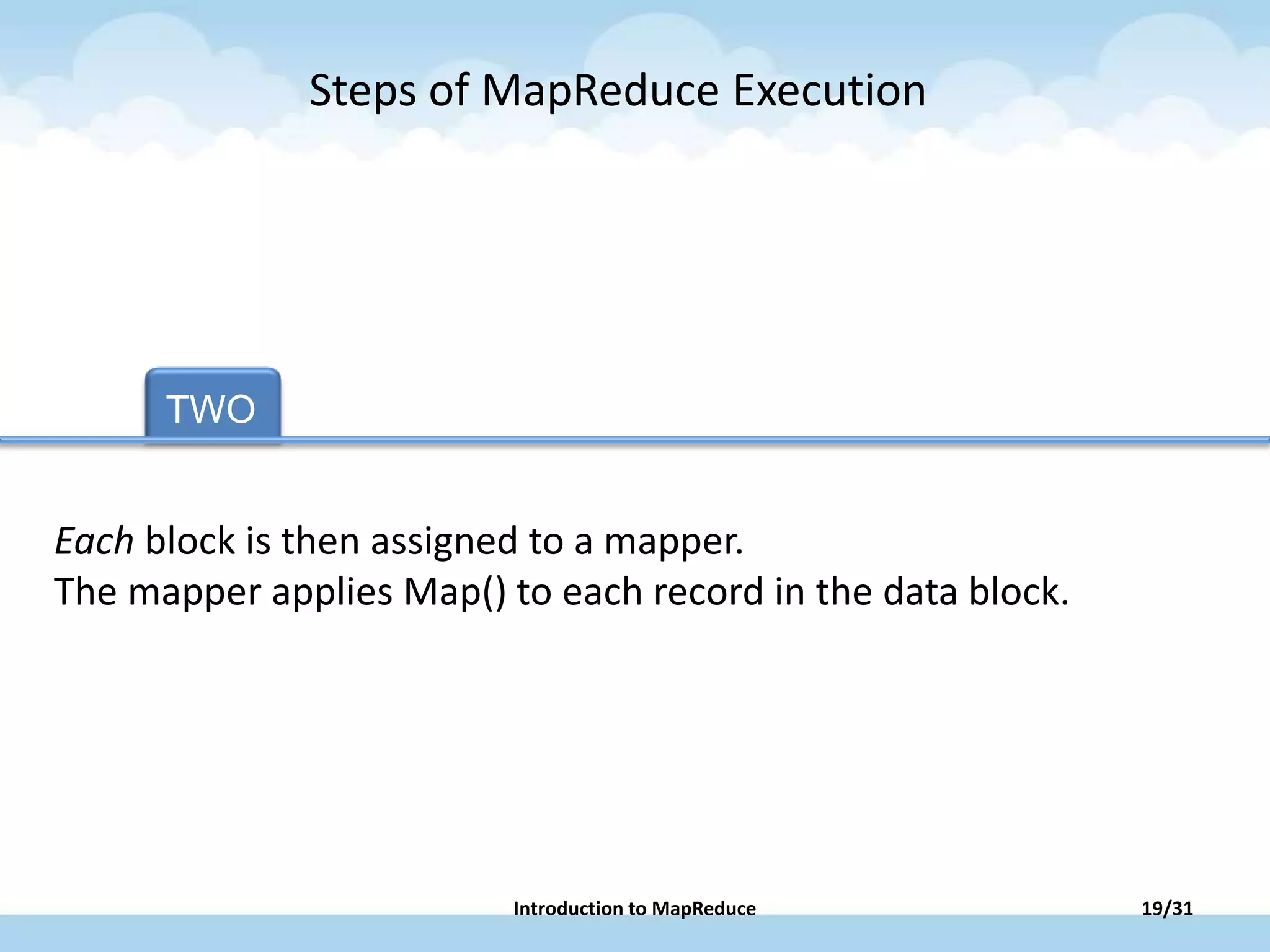 TWO TAB TWO TAB FOUR TAB FIVE
Each block is then assigned to a mapper.
The mapper applies Map() to each record in the data block.
Steps of MapReduce Execution
19/31Introduction to MapReduce
 