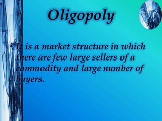 Oligopoly
• It is a market structure in which
there are few large sellers of a
commodity and large number of
buyers.
 