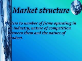 Types of market
• Perfect competition.
• Monopoly.
• Monopolistic Competition
• Oligopoly.
 