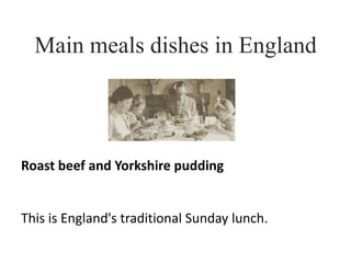 Main meals dishes in England Roast beef and Yorkshire pudding This is England's traditional Sunday lunch. 