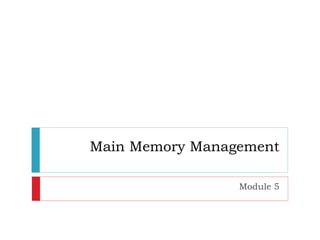 Main Memory Management
Module 5
 