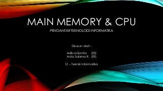 MAIN MEMORY & CPU
PENGANTAR TEKNOLOGI INFORMATIKA
Disusun oleh :
Adiba Qonita (03)
Avila Sabrina R. (09)
S1 – Teknik Informatika
 