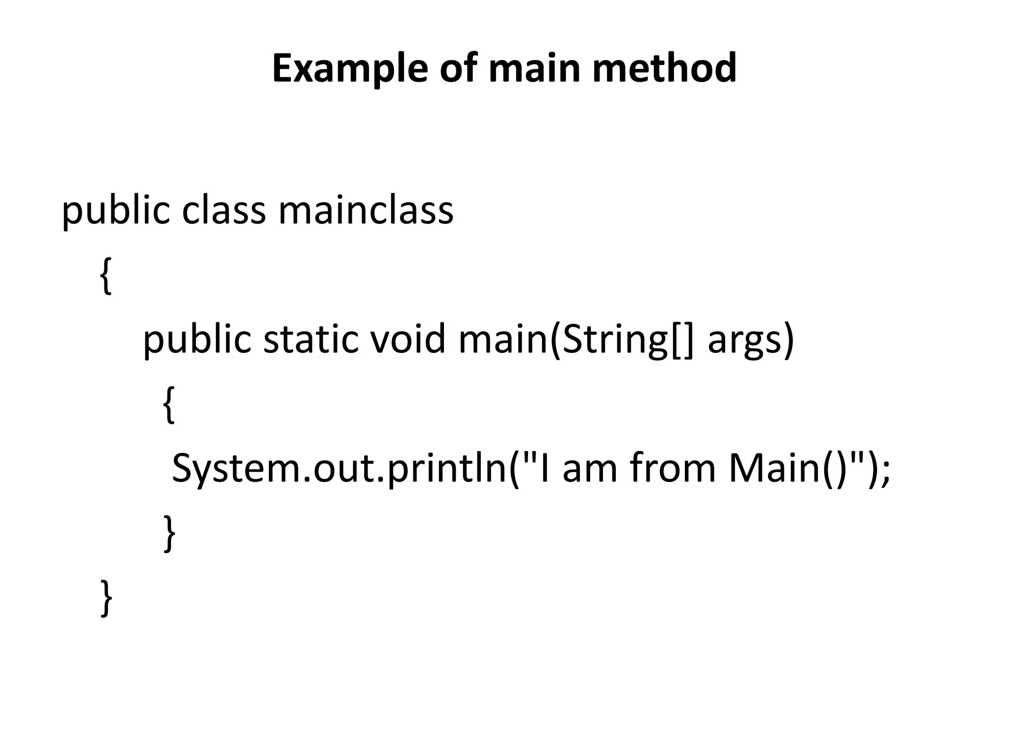 Example of main method
public class mainclass
{
public static void main(String[] args)
{
System.out.println("I am from Main()");
}
}
 