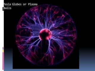 Tesla Globes or Plasma
Balls
 