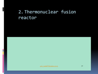 2. Thermonuclear fusion
reactor
aziz_muhd33@yahoo.co.in 37
 