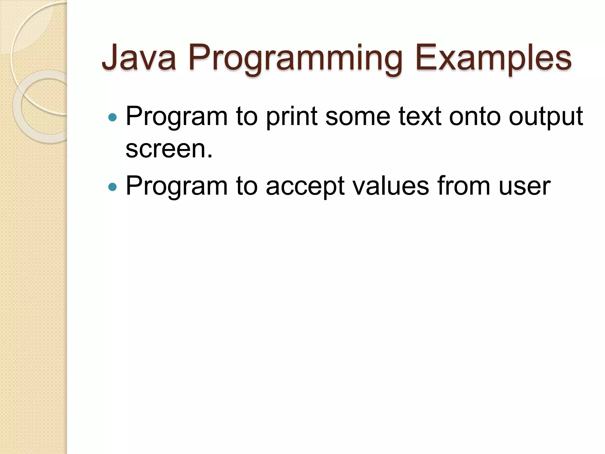 Java Programming Examples
 Program to print some text onto output
screen.
 Program to accept values from user
 