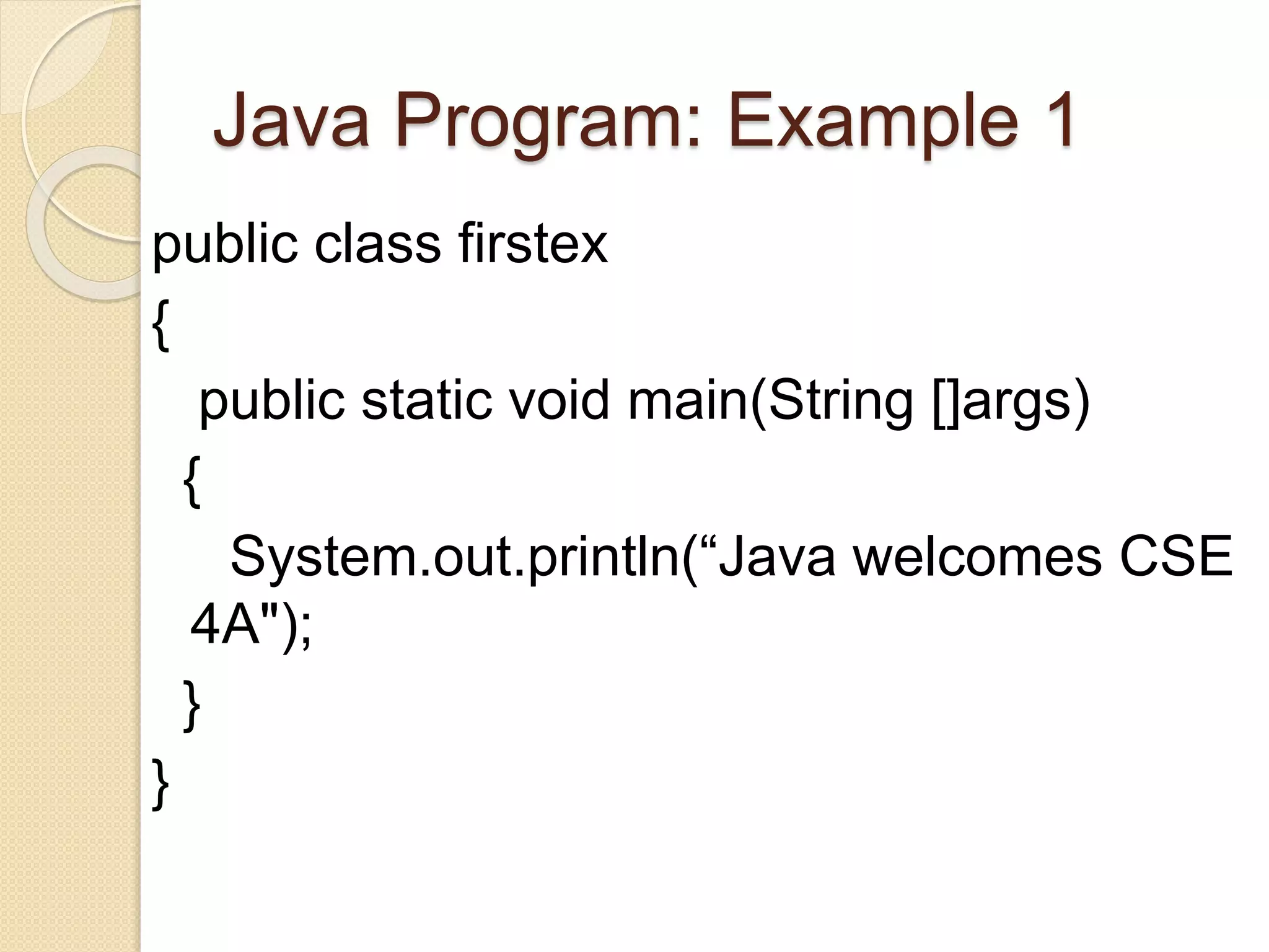 Java Program: Example 1
public class firstex
{
public static void main(String []args)
{
System.out.println(“Java welcomes CSE
4A");
}
}
 