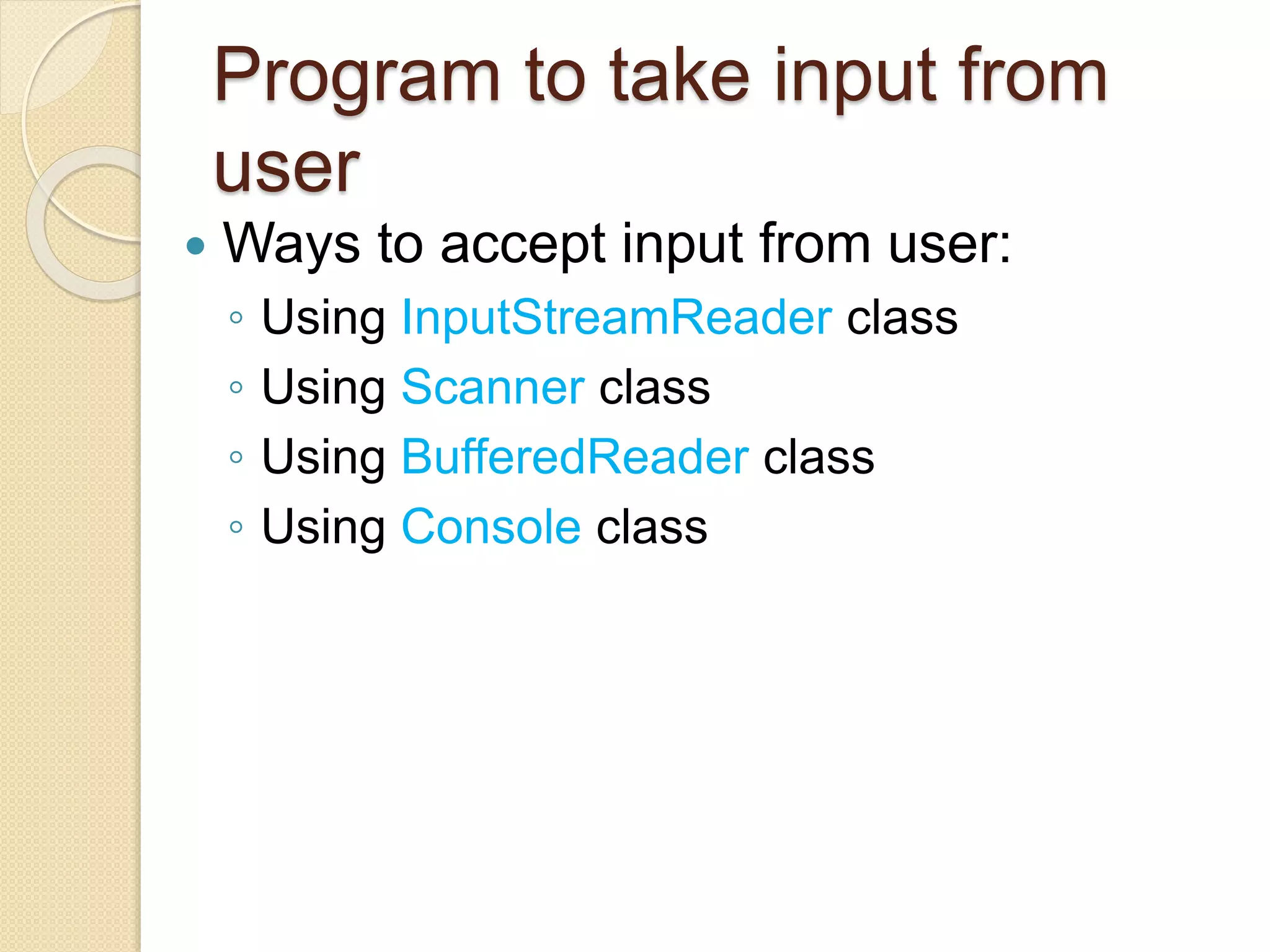 Program to take input from
user
 Ways to accept input from user:
◦ Using InputStreamReader class
◦ Using Scanner class
◦ Using BufferedReader class
◦ Using Console class
 