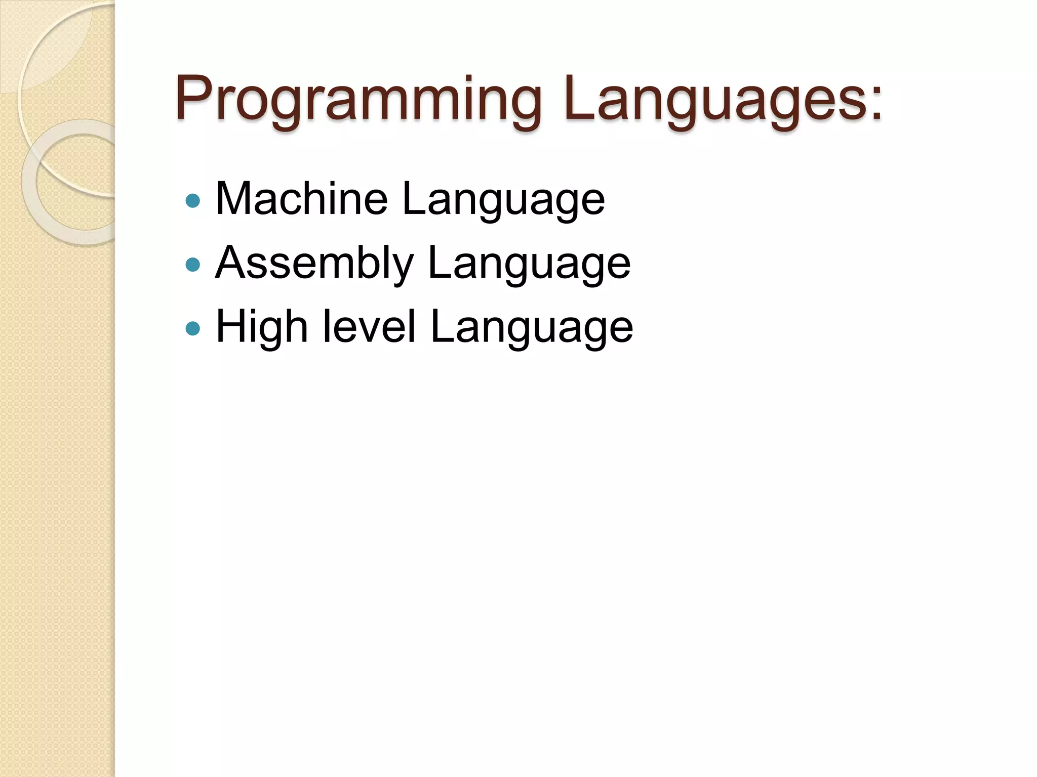 Programming Languages:
 Machine Language
 Assembly Language
 High level Language
 