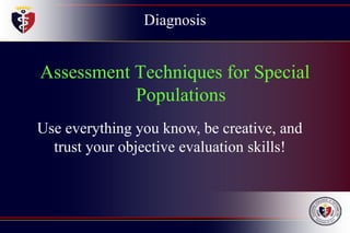 Diagnosis
Assessment Techniques for Special
Populations
Use everything you know, be creative, and
trust your objective evaluation skills!
 