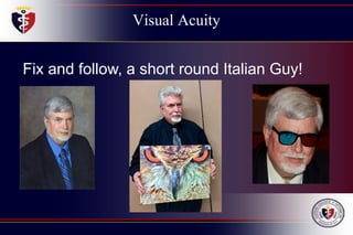 Visual Acuity
Fix and follow, a short round Italian Guy!
 