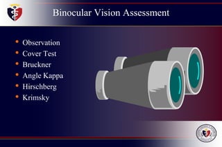 Binocular Vision Assessment
• Observation
• Cover Test
• Bruckner
• Angle Kappa
• Hirschberg
• Krimsky
 