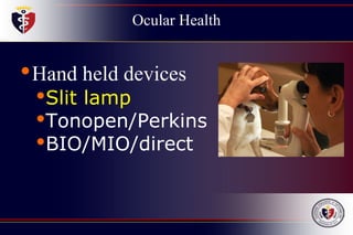 Ocular Health
•Hand held devices
•Slit lamp
•Tonopen/Perkins
•BIO/MIO/direct
 