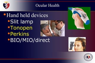 Ocular Health
•Hand held devices
•Slit lamp
•Tonopen
•Perkins
•BIO/MIO/direct
 