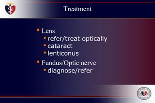 Treatment
• Lens
• refer/treat optically
• cataract
• lenticonus
• Fundus/Optic nerve
• diagnose/refer
 