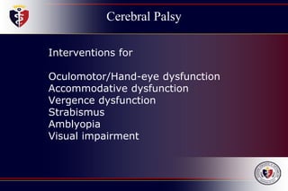 Cerebral Palsy
Interventions for
Oculomotor/Hand-eye dysfunction
Accommodative dysfunction
Vergence dysfunction
Strabismus
Amblyopia
Visual impairment
 