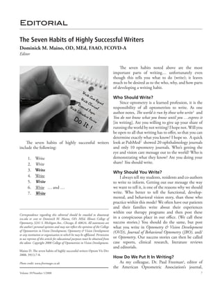 Editorial

The Seven Habits of Highly Successful Writers
Dominick M. Maino, OD, MEd, FAAO, FCOVD-A
Editor


                                                                           The seven habits noted above are the most
                                                                       important parts of writing… unfortunately even
                                                                       though this tells you what to do (write); it leaves
                                                                       much to be desired as to the who, why, and how parts
                                                                       of developing a writing habit.

                                                                               Who Should Write?
                                                                                   Since optometry is a learned profession, it is the
                                                                               responsibility of all optometrists to write. As one
                                                                               author notes, The world is run by those who write1 and
                                                                               You do not know what you know until you …express it
                                                                               [in writing]. Are you willing to give up your share of
                                                                               running the world by not writing? I hope not. Will you
                                                                               be open to all that writing has to offer, so that you can
                                                                               determine exactly what you know? I hope so. A quick
      The seven habits of highly successful writers look at PubMed2 showed 20 ophthalmology journals
include the following:                                                         and only 10 optometry journals. Who’s getting the
                                                                               eye and vision care message out to the world? Who is
        1. Write                                                               demonstrating what they know? Are you doing your
        2. Write                                                               share? You should write.
        3. Write
                                                                               Why Should You Write?
        4. Write                                                                   I always tell my students, residents and co-authors
        5. Write                                                               to write to inform. Getting out our message the way
        6. Write … and …                                                       we want to tell it, is one of the reasons why we should
        7. Write                                                               write. Who better to tell the functional, develop-
                                                                               mental, and behavioral vision story, than those who
                                                                               practice within this mode? We often have our patients
                                                                               and their families write about their experiences
                                                                               within our therapy programs and then post these
Correspondence regarding this editorial should be emailed to dmaino@
ico.edu or sent to Dominick M. Maino, OD, MEd, Illinois College of in a conspicuous place in our office. (We call these
Optometry, 3241 S. Michigan Ave., Chicago, Il. 60616. All statements are success stories.) You should do the same, but post
the author’s personal opinion and may not reflect the opinions of the College what you write in Optometry & Vision Development
of Optometrists in Vision Development, Optometry & Vision Development (OVD), Journal of Behavioral Optometry (JBO), and/
or any institution or organization to which he may be affiliated. Permission
to use reprints of this article for educational purposes must be obtained from or Optometry. Our success stories can then be called
the editor. Copyright 2008 College of Optometrists in Vision Development. case reports, clinical research, literature reviews
                                                                               and editorials.
Maino D. The seven habits of highly successful writers Optom Vis Dev
2008; 39(1):7-8.
                                                                       How Do We Put It In Writing?
Photo credit: www.freeimages.co.uk                                        As my colleague, Dr. Paul Freemana, editor of
                                                                       the American Optometric Association’s journal,
Volume 39/Number 1/2008                                                                                                               7
 