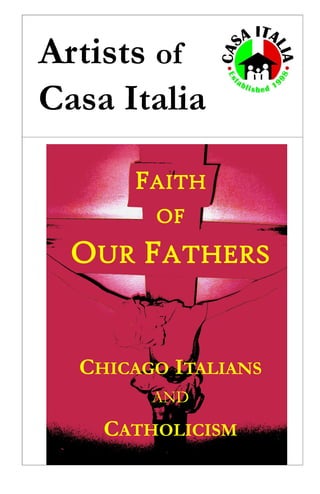 FAITH
OF
OUR FATHERS
CHICAGO ITALIANS
AND
CATHOLICISM
Artists of
Casa Italia
 