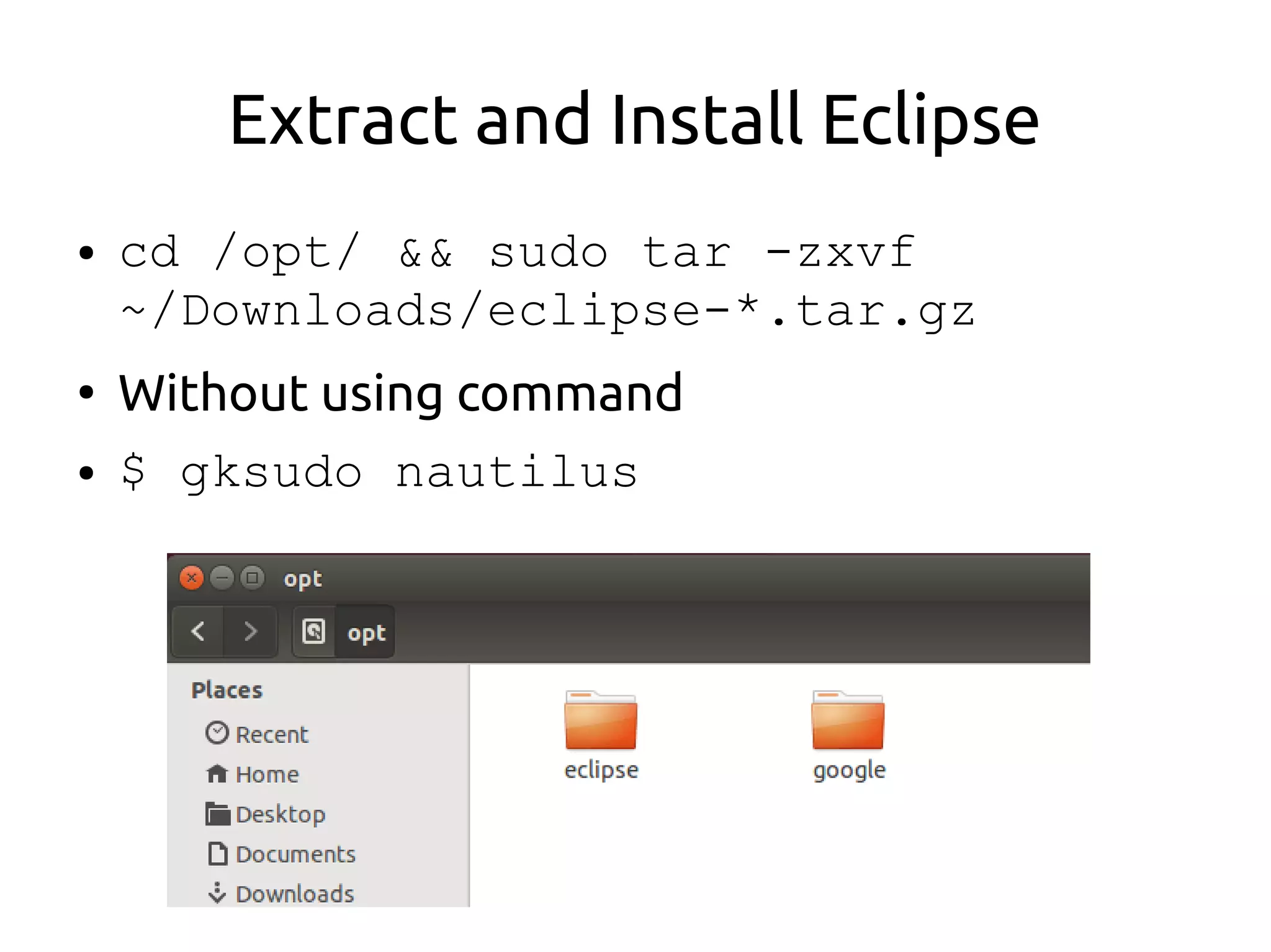 Extract and Install Eclipse
● cd /opt/ && sudo tar -zxvf
~/Downloads/eclipse-*.tar.gz
●
Without using command
● $ gksudo nautilus
 