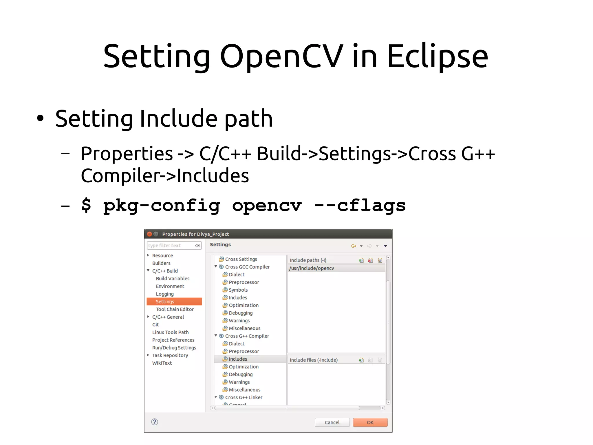 Setting OpenCV in Eclipse
●
Setting Include path
– Properties -> C/C++ Build->Settings->Cross G++
Compiler->Includes
– $ pkg-config opencv --cflags
 