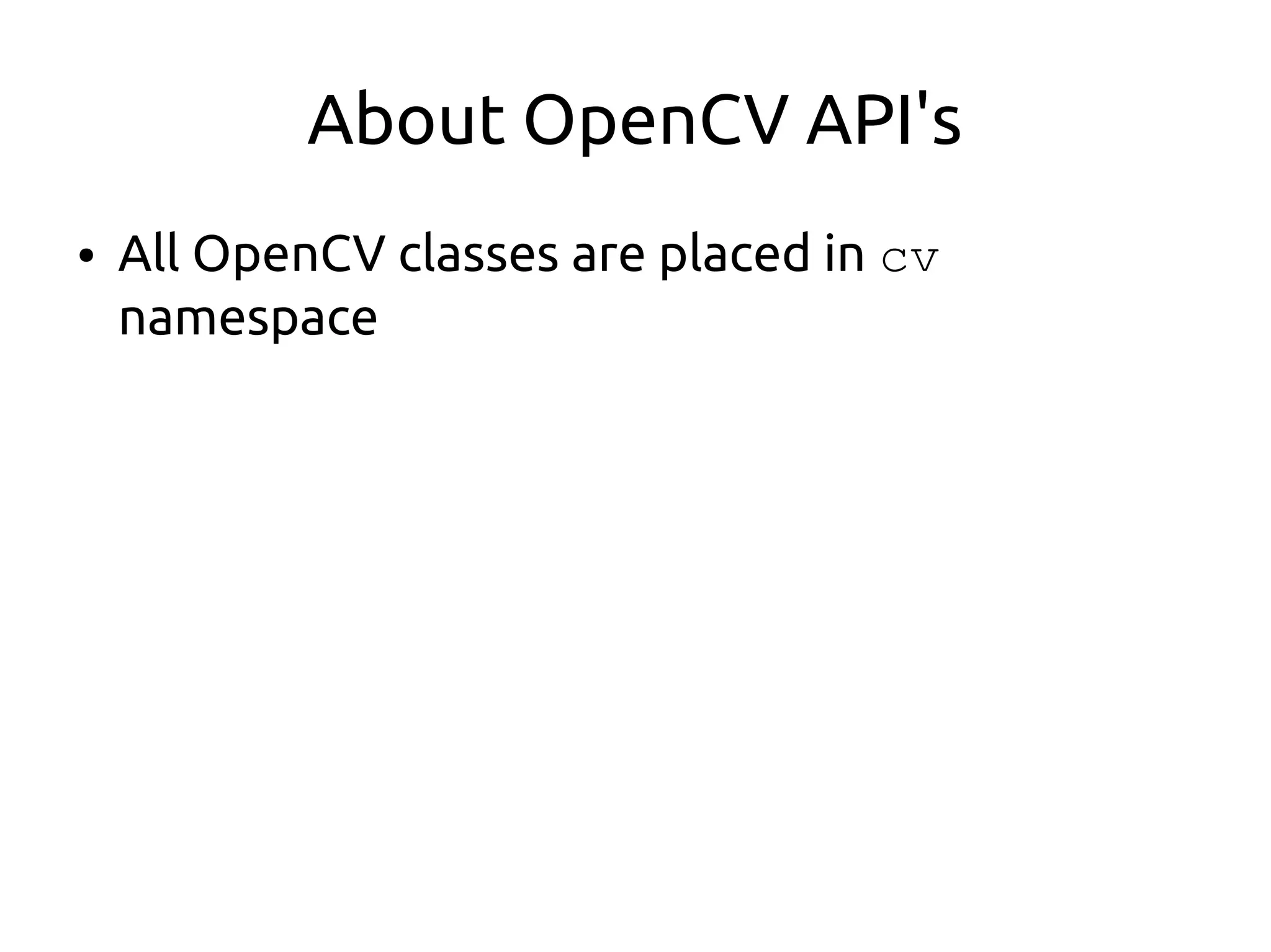 About OpenCV API's
● All OpenCV classes are placed in cv
namespace
 