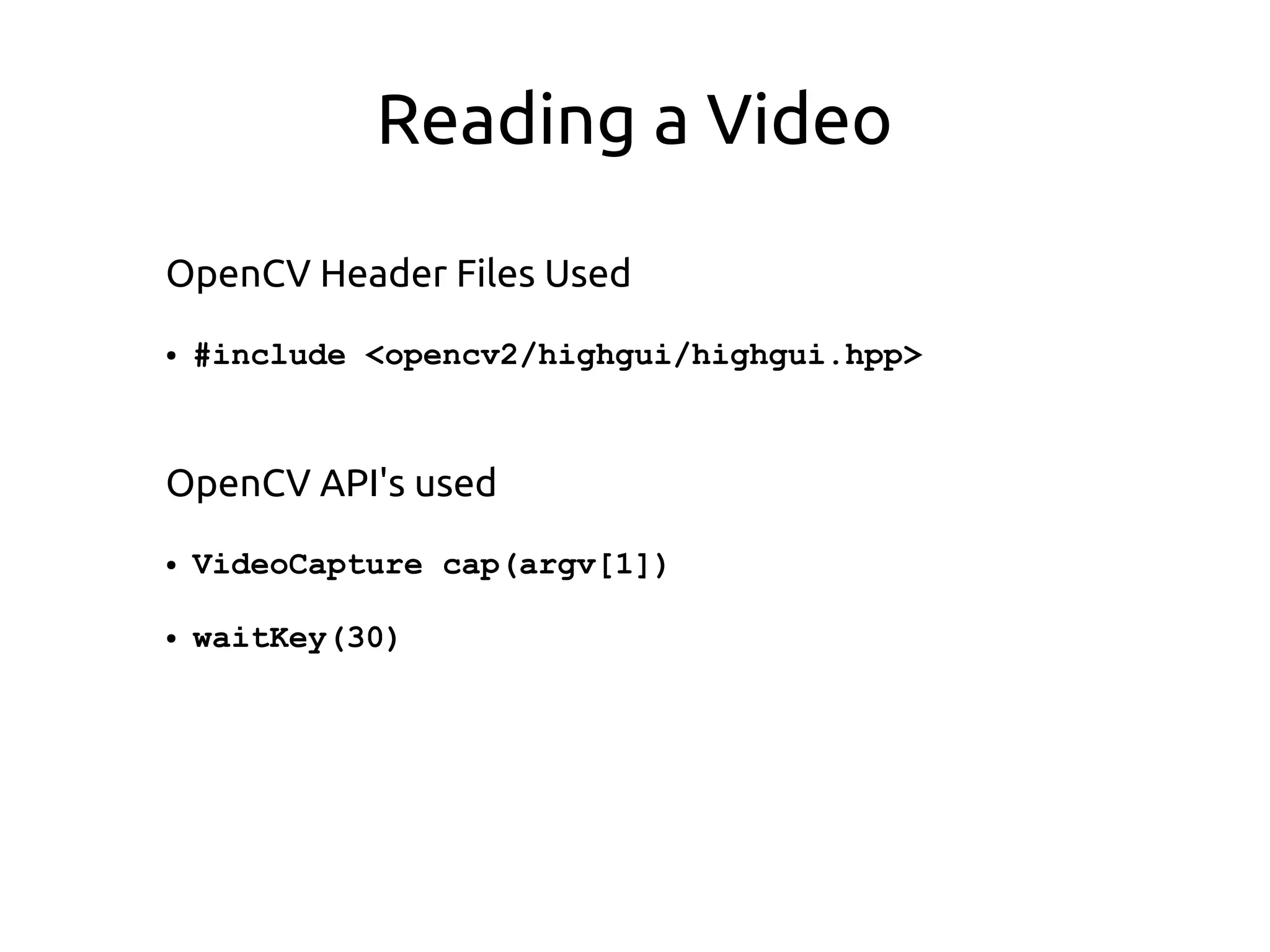 Reading a Video
OpenCV Header Files Used
● #include <opencv2/highgui/highgui.hpp>
OpenCV API's used
● VideoCapture cap(argv[1])
● waitKey(30)
 