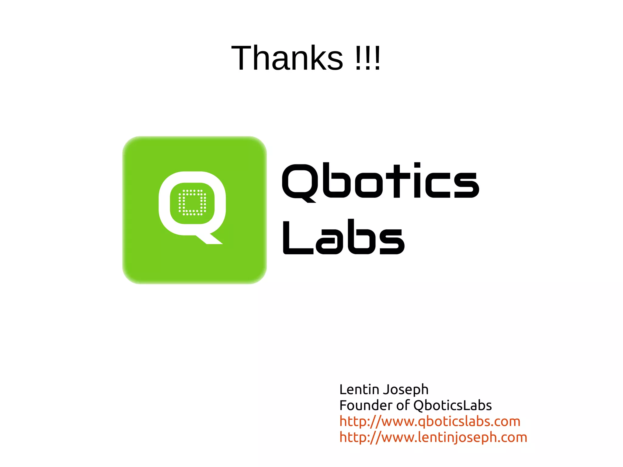 Thanks !!!
Lentin Joseph
Founder of QboticsLabs
http://www.qboticslabs.com
http://www.lentinjoseph.com
 