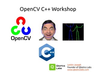 OpenCV C++ Workshop
Lentin Joseph
Founder of Qbotics Labs
www.qboticslabs.com
 