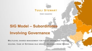 MULTILEVEL SHARED MANAGEMENT FOR POLICY DESIGN AND PROBLEM
SOLVING. CASE OF ESTONIAN IDLE GROUP - RELEASED FROM PRISONS
TUULI STEWART
Extern researcher
 