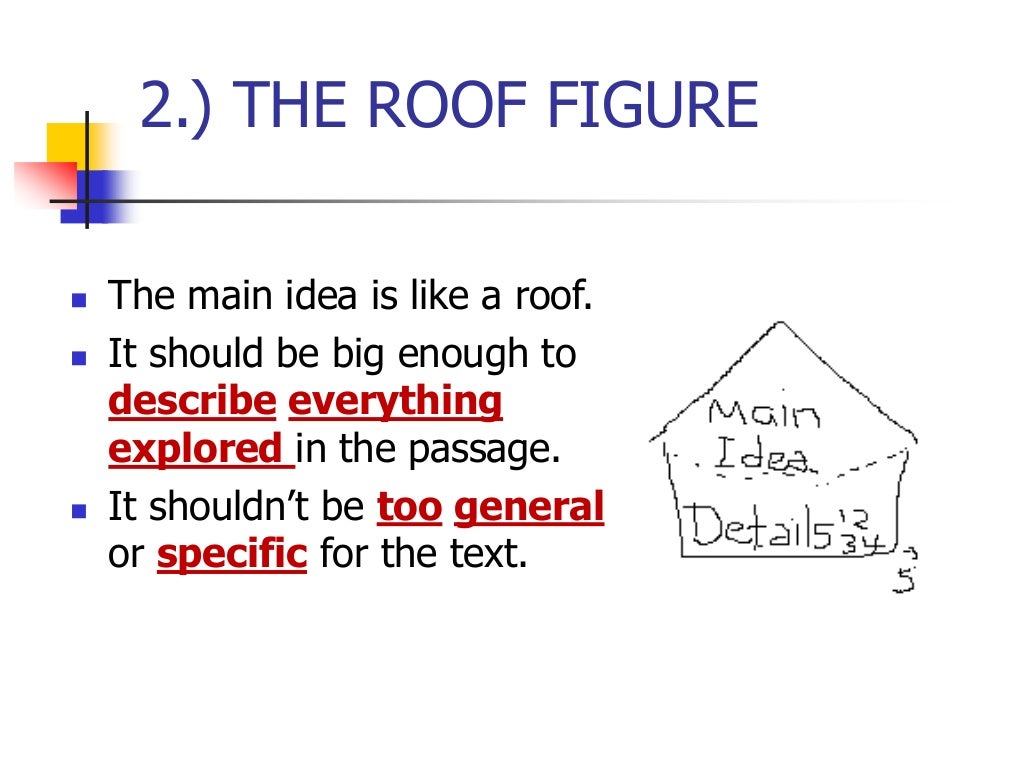 2.) THE ROOF FIGURE
 The main idea is like a roof.
 It should be big enough to
describe everything
explored in the passage.
 It shouldn’t be too general
or specific for the text.
 