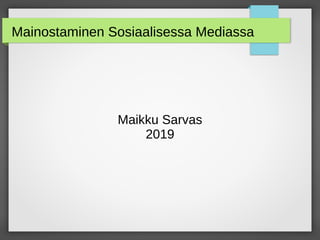Mainostaminen Sosiaalisessa Mediassa
Maikku Sarvas
2019
 