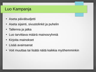 Luo Kampanja
●
Aseta päiväbudjetti
●
Aseta sijainti, sivustolinkit ja puhelin
●
Tallenna ja jatka
●
Luo tarvittava määrä mainosryhmiä
●
Kirjoita mainokset
●
Lisää avainsanat
●
Voit muuttaa tai lisätä näitä kaikkia myöhemminkin
 