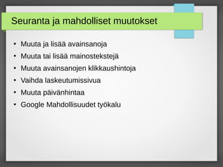 Seuranta ja mahdolliset muutokset
●
Muuta ja lisää avainsanoja
●
Muuta tai lisää mainostekstejä
●
Muuta avainsanojen klikkaushintoja
●
Vaihda laskeutumissivua
●
Muuta päivänhintaa
●
Google Mahdollisuudet työkalu
 