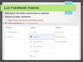 Luo Facebook mainos
●
Mainoksen voit luoda useammasta eri paikasta
●
Kattavin ja laajin vaihtoehto
– https://www.facebook.com/ads/create/
●
Tavoite
 