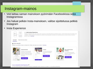 Instagram-mainos
●
Voit laittaa saman mainoksen pyörimään Facebookissa sekä
Instagramissa
●
Jos haluat pelkän Insta-mainoksen, valitse sijoittelussa pelkkä
Instagram
●
Insta Experience
 