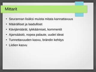 Mittarit
●
Seurannan lisäksi muista mitata kannattavuus
●
Määrälliset ja laadulliset
●
Kävijämäärät, tykkäämiset, kommentit
●
Ajansäästö, nopea palaute, uudet ideat
●
Tunnettavuuden kasvu, brändin kehitys
●
Liidien kasvu
 