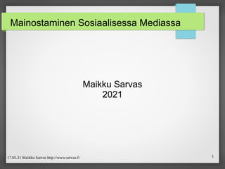 17.05.21 Maikku Sarvas http://www.sarvas.fi 1
Mainostaminen Sosiaalisessa Mediassa
Maikku Sarvas
2021
 