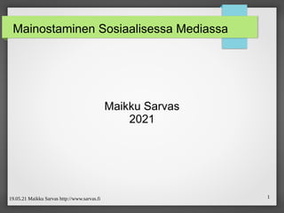 19.05.21 Maikku Sarvas http://www.sarvas.fi 1
Mainostaminen Sosiaalisessa Mediassa
Maikku Sarvas
2021
 