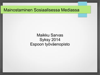 Mainostaminen Sosiaalisessa Mediassa
Maikku Sarvas
Syksy 2014
Espoon työväenopisto
 