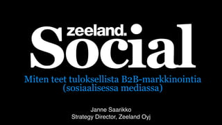 Social
Miten teet tuloksellista B2B-markkinointia
         (sosiaalisessa mediassa)

                  Janne Saarikko
           Strategy Director, Zeeland Oyj
 