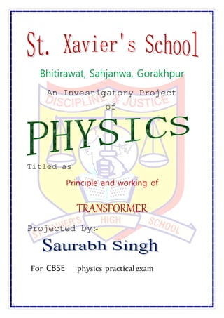 Bhitirawat, Sahjanwa, Gorakhpur
An Investigatory Project
of
Titled as
Principle and working of
TRANSFORMER
Projected by:-
For CBSE physics practicalexam
 