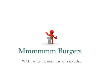 Mmmmmm Burgers
WALT write the main part of a speech...
 
