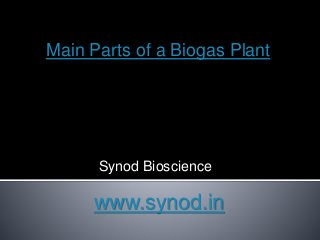 Main Parts of a Biogas Plant 
Synod Bioscience 
www.synod.in 
 