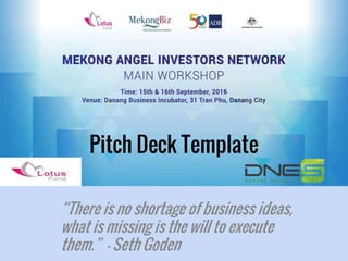 Investor Pitch Deck Template
Pitch Deck Template
“There is no shortage of business ideas,
what is missing is the will to execute
them.” - Seth Goden
 