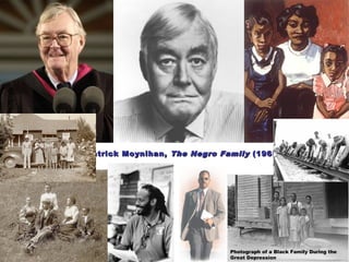 Patrick Moynihan,Patrick Moynihan, The Negro FamilyThe Negro Family (1965)(1965)
Photograph of a Black Family During the
Great Depression
 