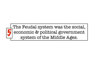 The Feudal system was the social,
5   economic & political government
       system of the Middle Ages.
 
