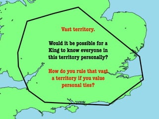 Vast territory.

Would it be possible for a
King to know everyone in
this territory personally?

How do you rule that vast
 a territory if you value
      personal ties?
 
